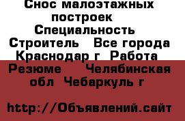 Снос малоэтажных построек  › Специальность ­ Строитель - Все города, Краснодар г. Работа » Резюме   . Челябинская обл.,Чебаркуль г.